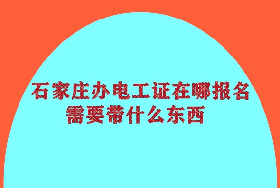 石家莊辦電工證在哪報名 需要帶什么東西